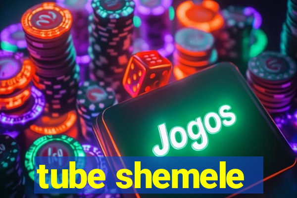 tube shemele